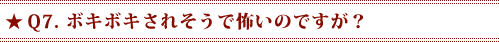 Q7．ボキボキされそうで怖いのですが？